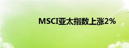 MSCI亚太指数上涨2%