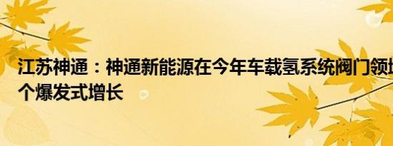 江苏神通：神通新能源在今年车载氢系统阀门领域将会有一个爆发式增长