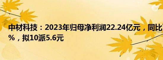 中材科技：2023年归母净利润22.24亿元，同比下降37.77%，拟10派5.6元