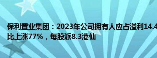 保利置业集团：2023年公司拥有人应占溢利14.45亿元，同比上涨77%，每股派8.3港仙