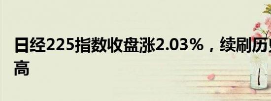 日经225指数收盘涨2.03%，续刷历史收盘新高