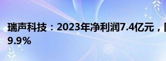 瑞声科技：2023年净利润7.4亿元，同比下滑9.9%