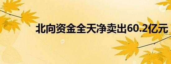 北向资金全天净卖出60.2亿元