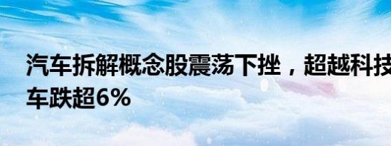 汽车拆解概念股震荡下挫，超越科技 德众汽车跌超6%