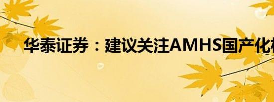 华泰证券：建议关注AMHS国产化机遇