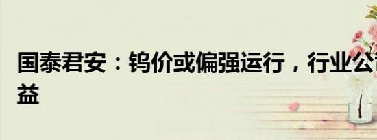 国泰君安：钨价或偏强运行，行业公司有望受益