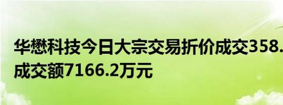 华懋科技今日大宗交易折价成交358.31万股，成交额7166.2万元