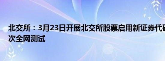 北交所：3月23日开展北交所股票启用新证券代码号段第一次全网测试