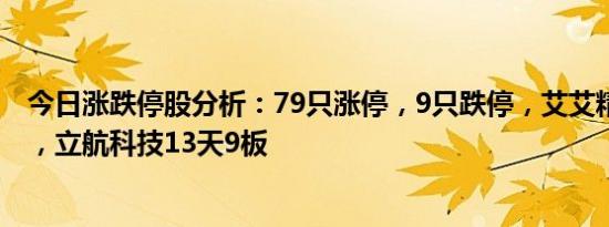 今日涨跌停股分析：79只涨停，9只跌停，艾艾精工13连板，立航科技13天9板