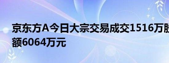 京东方A今日大宗交易成交1516万股，成交额6064万元