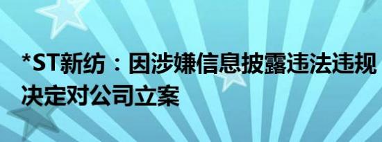 *ST新纺：因涉嫌信息披露违法违规，证监局决定对公司立案