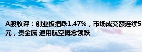 A股收评：创业板指跌1.47%，市场成交额连续5日突破万亿元，贵金属 通用航空概念领跌