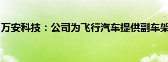 万安科技：公司为飞行汽车提供副车架类产品