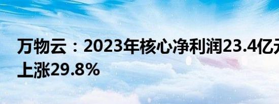 万物云：2023年核心净利润23.4亿元，同比上涨29.8%