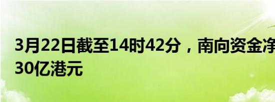 3月22日截至14时42分，南向资金净流入超130亿港元