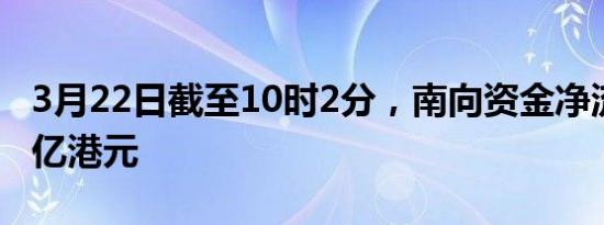 3月22日截至10时2分，南向资金净流入超40亿港元