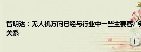 智明达：无人机方向已经与行业中一些主要客户建立了合作关系