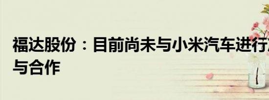 福达股份：目前尚未与小米汽车进行产品配套与合作