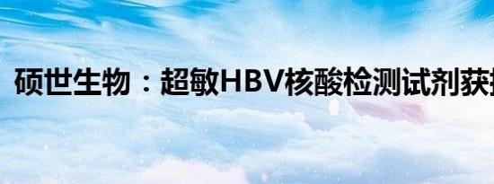 硕世生物：超敏HBV核酸检测试剂获批上市