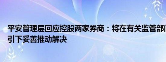 平安管理层回应控股两家券商：将在有关监管部门的规定指引下妥善推动解决