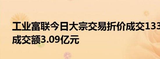 工业富联今日大宗交易折价成交1330万股，成交额3.09亿元