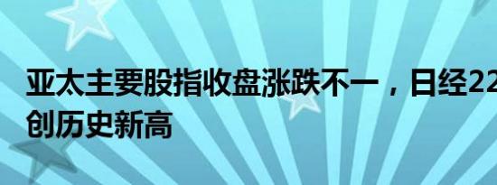 亚太主要股指收盘涨跌不一，日经225指数续创历史新高