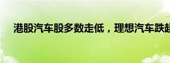 港股汽车股多数走低，理想汽车跌超6%