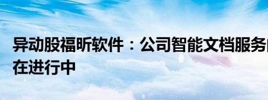 异动股福昕软件：公司智能文档服务的研发仍在进行中