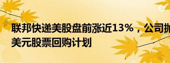 联邦快递美股盘前涨近13%，公司抛出50亿美元股票回购计划