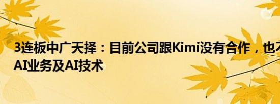 3连板中广天择：目前公司跟Kimi没有合作，也不涉及相关AI业务及AI技术