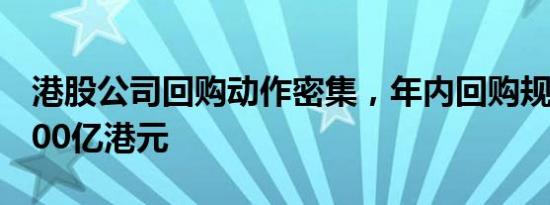 港股公司回购动作密集，年内回购规模已超400亿港元