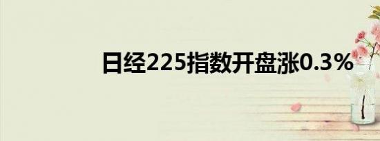 日经225指数开盘涨0.3%