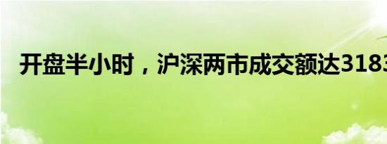 开盘半小时，沪深两市成交额达3183亿元