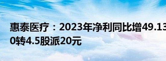 惠泰医疗：2023年净利同比增49.13%，拟10转4.5股派20元