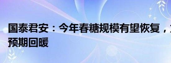 国泰君安：今年春糖规模有望恢复，龙头酒企预期回暖