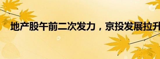 地产股午前二次发力，京投发展拉升涨停