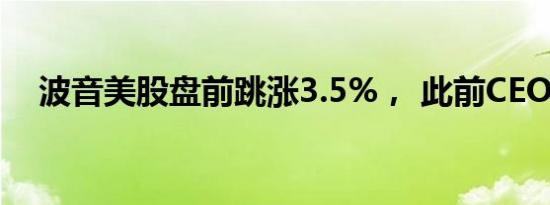 波音美股盘前跳涨3.5%， 此前CEO辞职