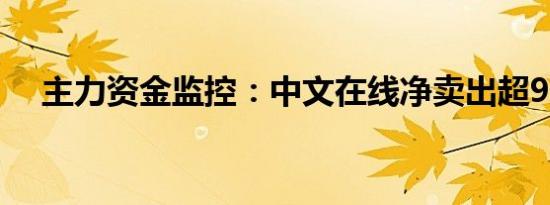 主力资金监控：中文在线净卖出超9亿元