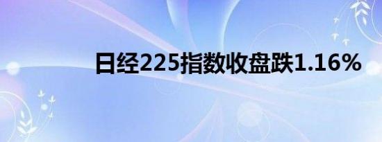 日经225指数收盘跌1.16%