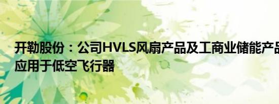 开勒股份：公司HVLS风扇产品及工商业储能产品无法直接应用于低空飞行器