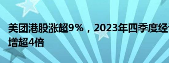 美团港股涨超9%，2023年四季度经调整净利增超4倍