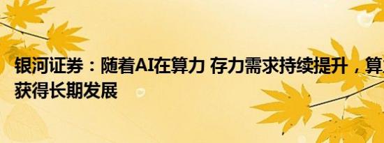 银河证券：随着AI在算力 存力需求持续提升，算力产业链将获得长期发展