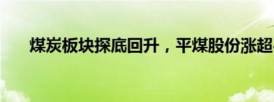 煤炭板块探底回升，平煤股份涨超4%