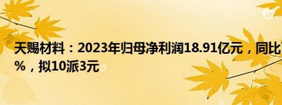 天赐材料：2023年归母净利润18.91亿元，同比下滑66.92%，拟10派3元