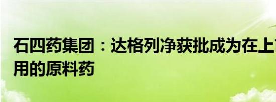 石四药集团：达格列净获批成为在上市制剂使用的原料药