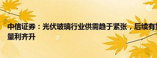 中信证券：光伏玻璃行业供需趋于紧张，后续有望迎来盈利量利齐升