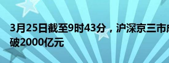 3月25日截至9时43分，沪深京三市成交额突破2000亿元