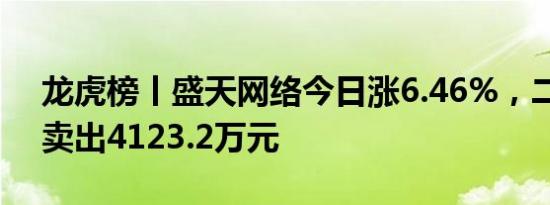 龙虎榜丨盛天网络今日涨6.46%，二机构净卖出4123.2万元