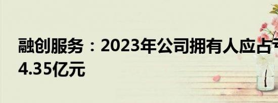 融创服务：2023年公司拥有人应占亏损约为4.35亿元