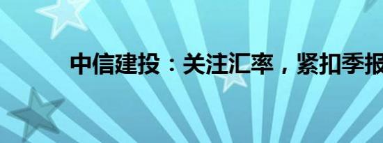 中信建投：关注汇率，紧扣季报